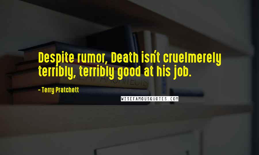 Terry Pratchett Quotes: Despite rumor, Death isn't cruelmerely terribly, terribly good at his job.