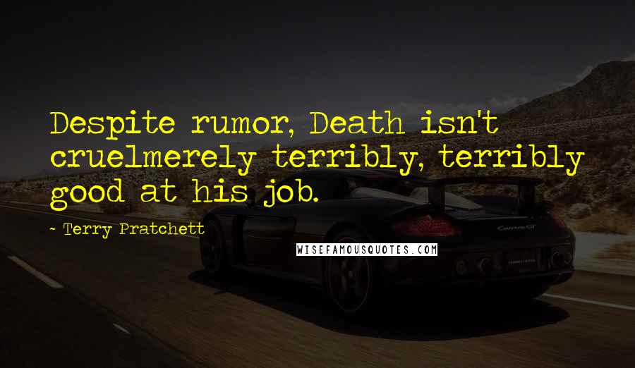 Terry Pratchett Quotes: Despite rumor, Death isn't cruelmerely terribly, terribly good at his job.