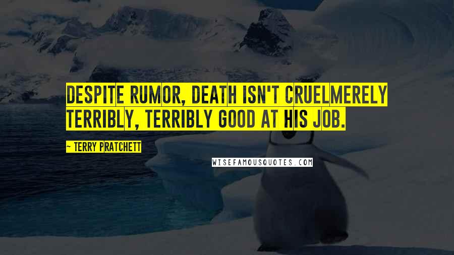 Terry Pratchett Quotes: Despite rumor, Death isn't cruelmerely terribly, terribly good at his job.