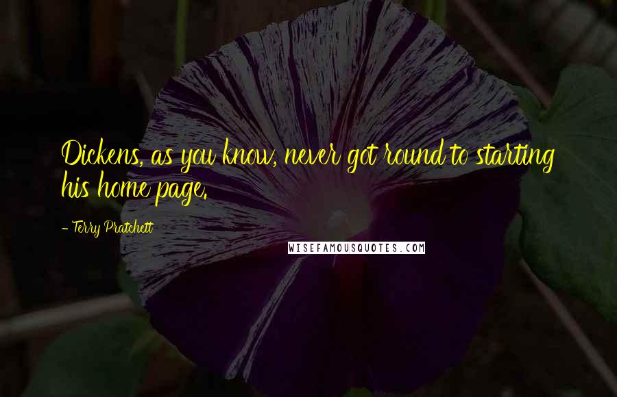 Terry Pratchett Quotes: Dickens, as you know, never got round to starting his home page.