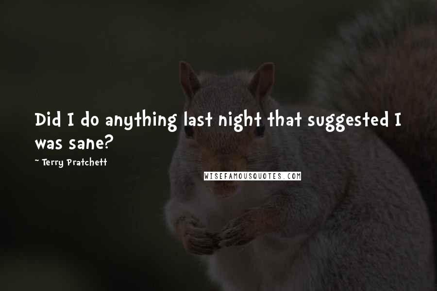 Terry Pratchett Quotes: Did I do anything last night that suggested I was sane?