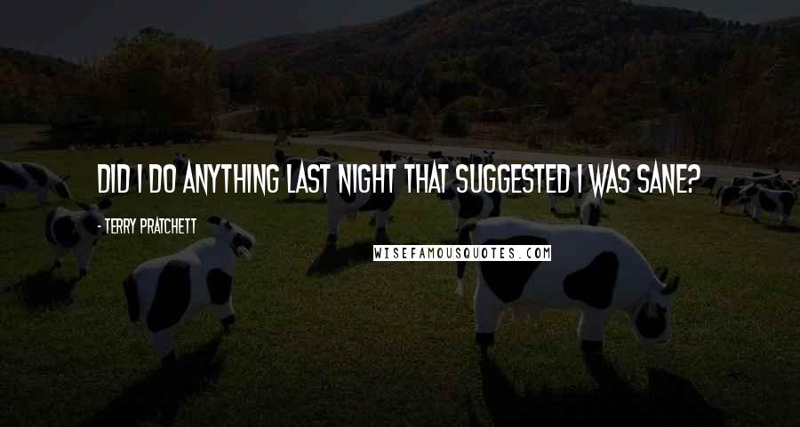 Terry Pratchett Quotes: Did I do anything last night that suggested I was sane?