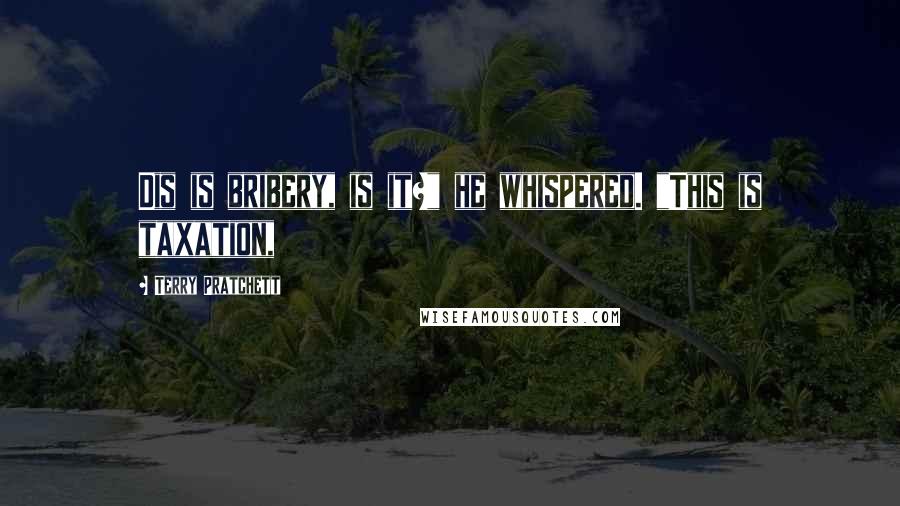 Terry Pratchett Quotes: Dis is bribery, is it?" he whispered. "This is taxation,