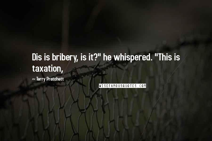 Terry Pratchett Quotes: Dis is bribery, is it?" he whispered. "This is taxation,