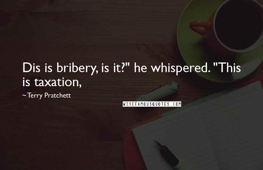 Terry Pratchett Quotes: Dis is bribery, is it?" he whispered. "This is taxation,