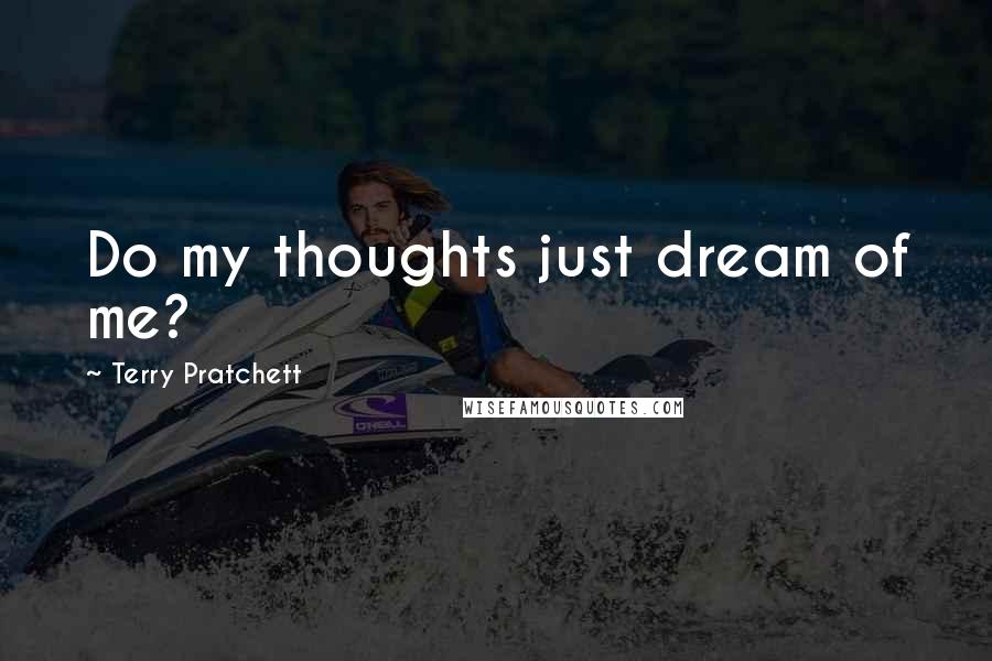 Terry Pratchett Quotes: Do my thoughts just dream of me?