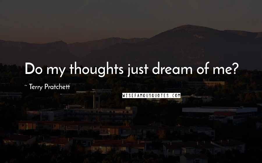 Terry Pratchett Quotes: Do my thoughts just dream of me?