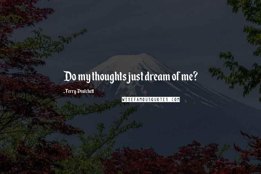Terry Pratchett Quotes: Do my thoughts just dream of me?