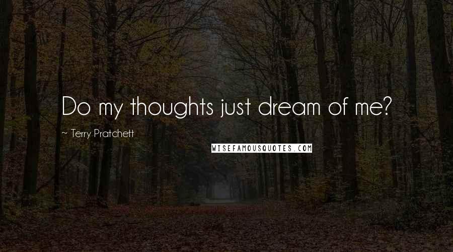 Terry Pratchett Quotes: Do my thoughts just dream of me?