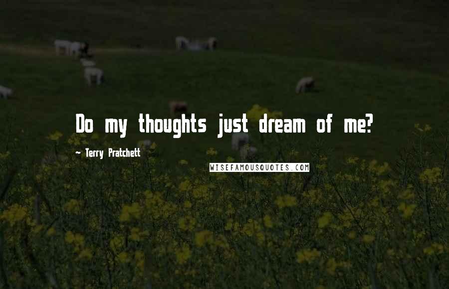 Terry Pratchett Quotes: Do my thoughts just dream of me?