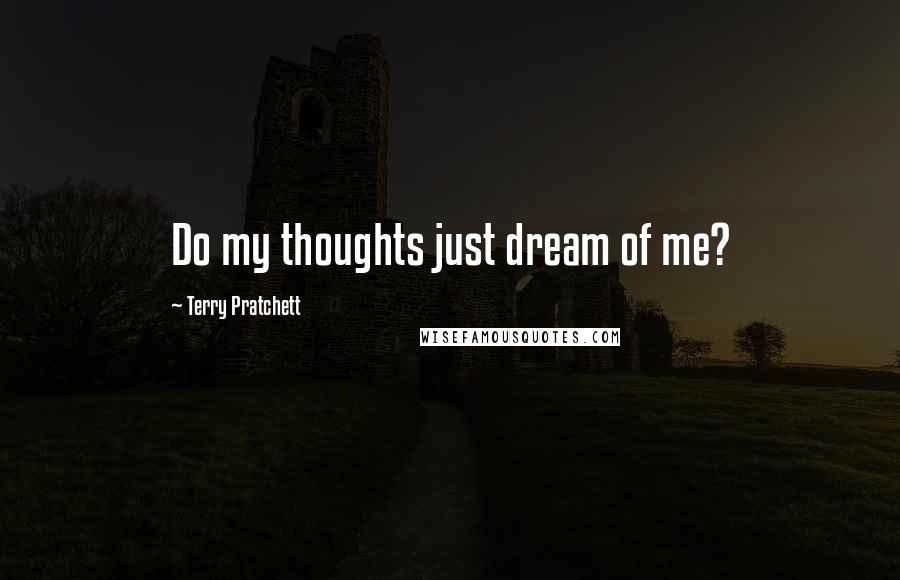 Terry Pratchett Quotes: Do my thoughts just dream of me?