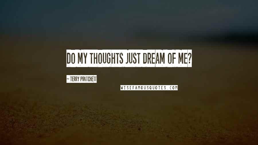 Terry Pratchett Quotes: Do my thoughts just dream of me?