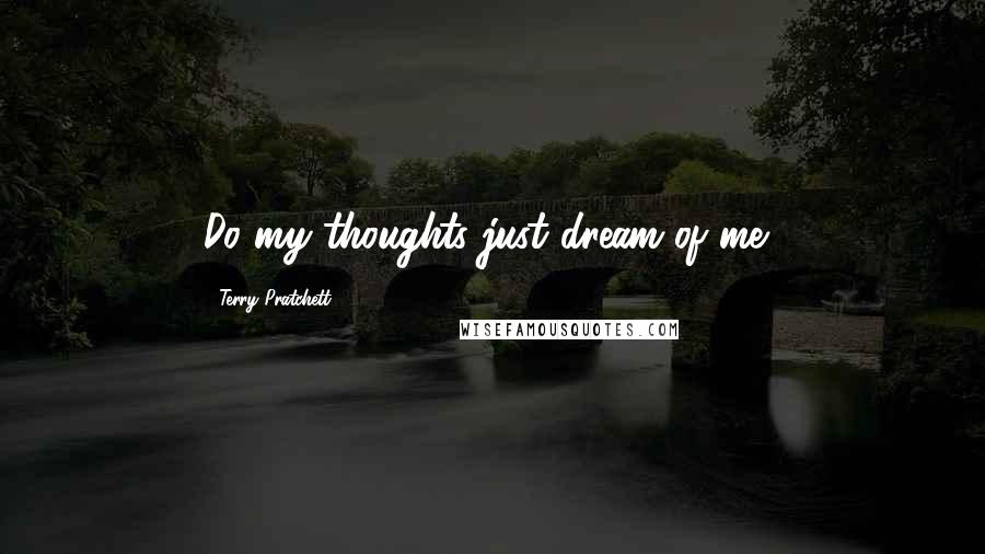 Terry Pratchett Quotes: Do my thoughts just dream of me?