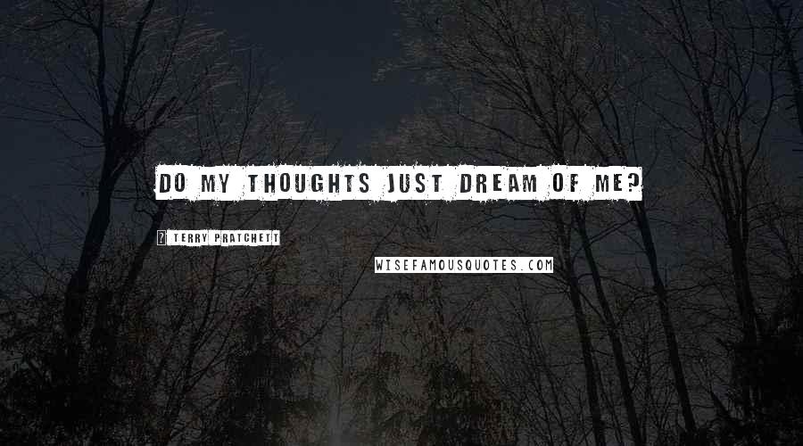 Terry Pratchett Quotes: Do my thoughts just dream of me?