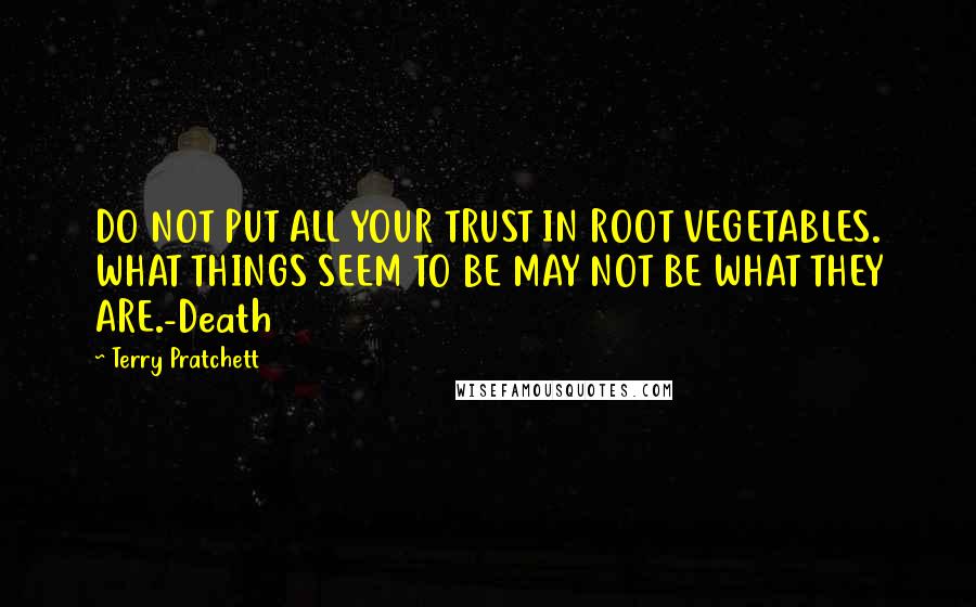 Terry Pratchett Quotes: DO NOT PUT ALL YOUR TRUST IN ROOT VEGETABLES. WHAT THINGS SEEM TO BE MAY NOT BE WHAT THEY ARE.-Death