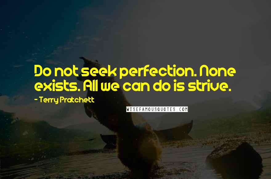 Terry Pratchett Quotes: Do not seek perfection. None exists. All we can do is strive.