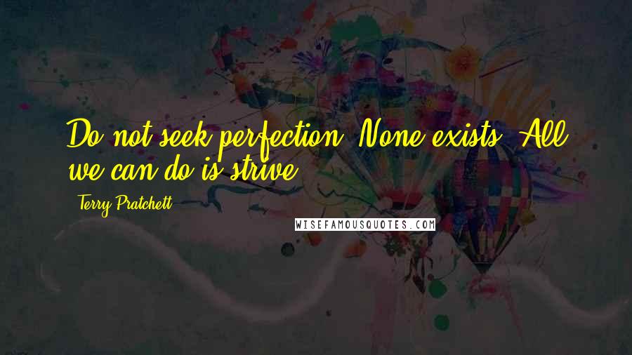 Terry Pratchett Quotes: Do not seek perfection. None exists. All we can do is strive.