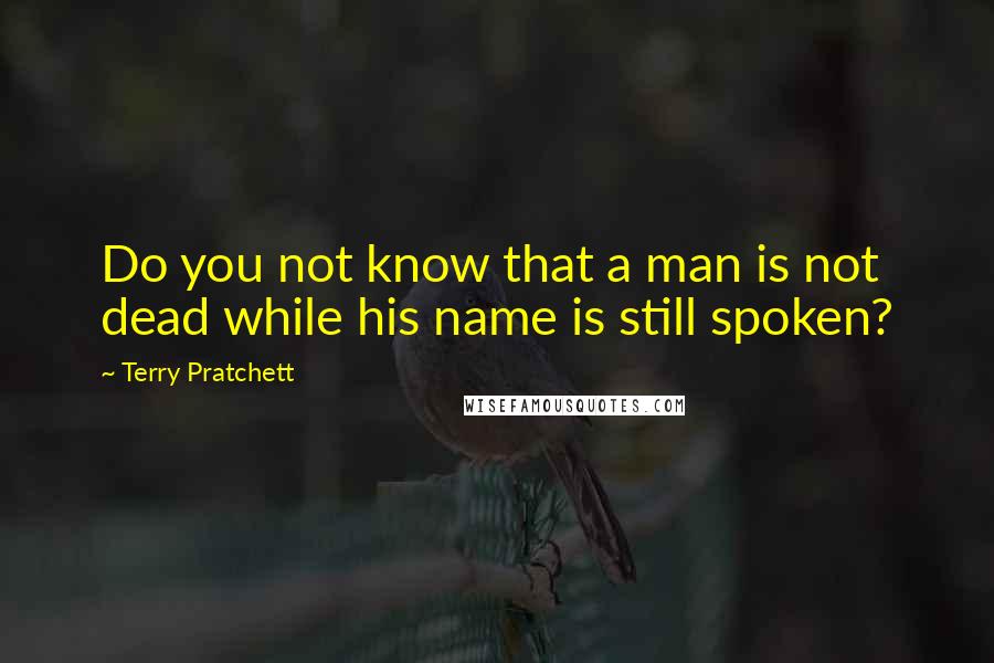 Terry Pratchett Quotes: Do you not know that a man is not dead while his name is still spoken?