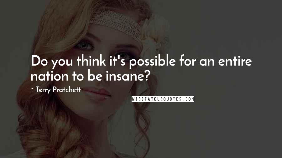 Terry Pratchett Quotes: Do you think it's possible for an entire nation to be insane?