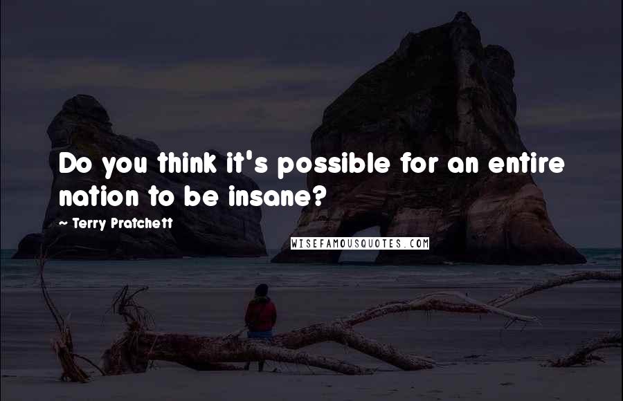 Terry Pratchett Quotes: Do you think it's possible for an entire nation to be insane?