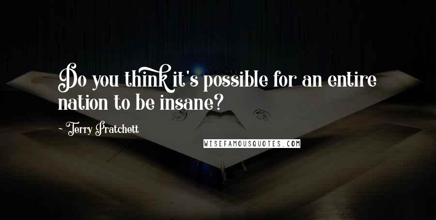 Terry Pratchett Quotes: Do you think it's possible for an entire nation to be insane?