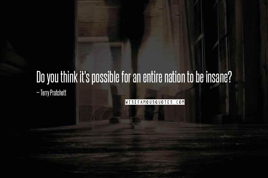 Terry Pratchett Quotes: Do you think it's possible for an entire nation to be insane?