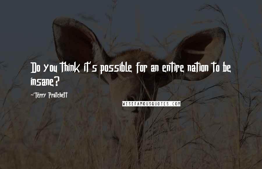 Terry Pratchett Quotes: Do you think it's possible for an entire nation to be insane?