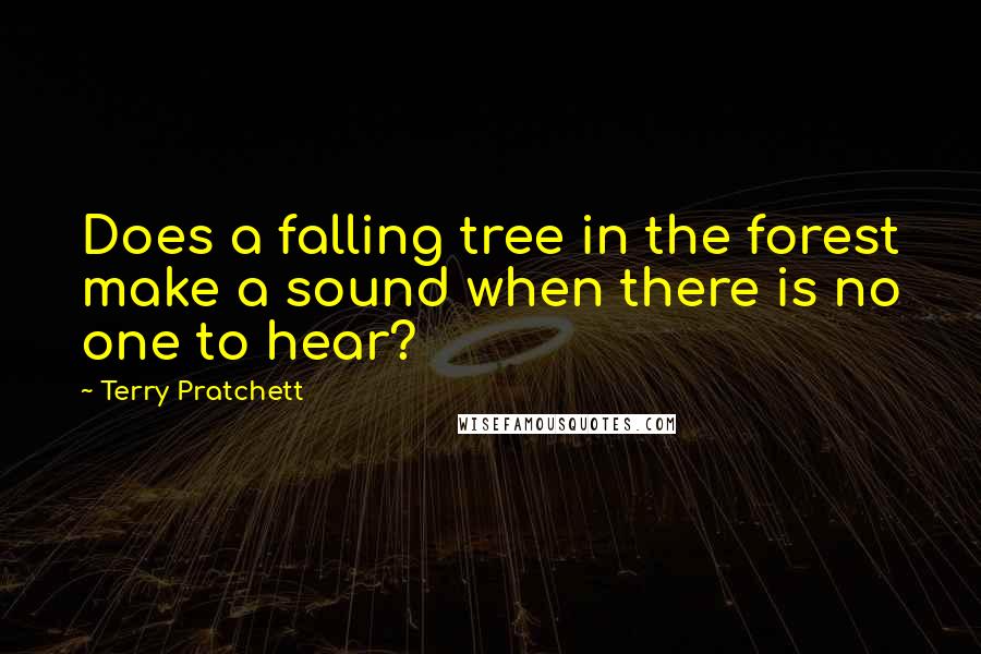 Terry Pratchett Quotes: Does a falling tree in the forest make a sound when there is no one to hear?