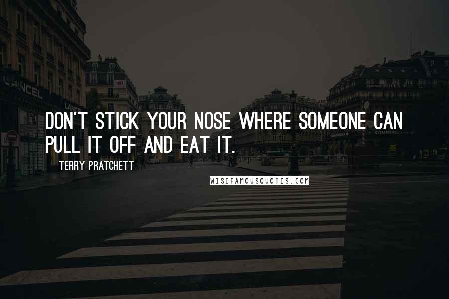 Terry Pratchett Quotes: Don't stick your nose where someone can pull it off and eat it.