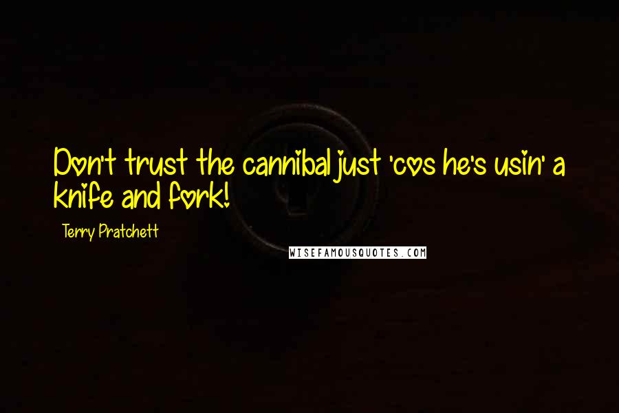 Terry Pratchett Quotes: Don't trust the cannibal just 'cos he's usin' a knife and fork!