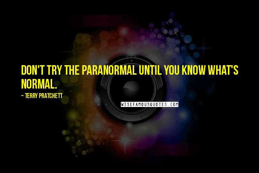 Terry Pratchett Quotes: Don't try the paranormal until you know what's normal.