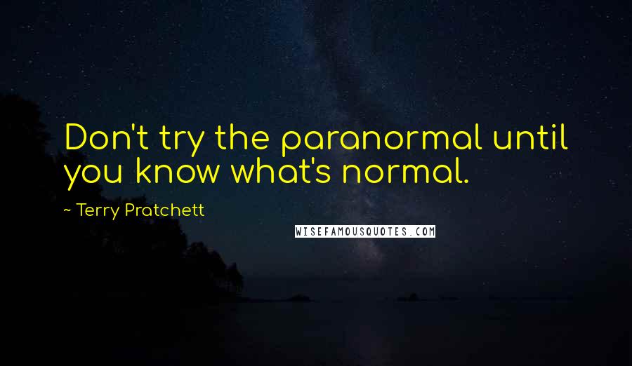 Terry Pratchett Quotes: Don't try the paranormal until you know what's normal.