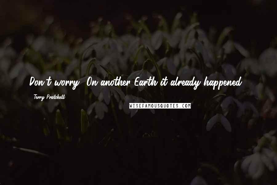 Terry Pratchett Quotes: Don't worry! On another Earth it already happened',