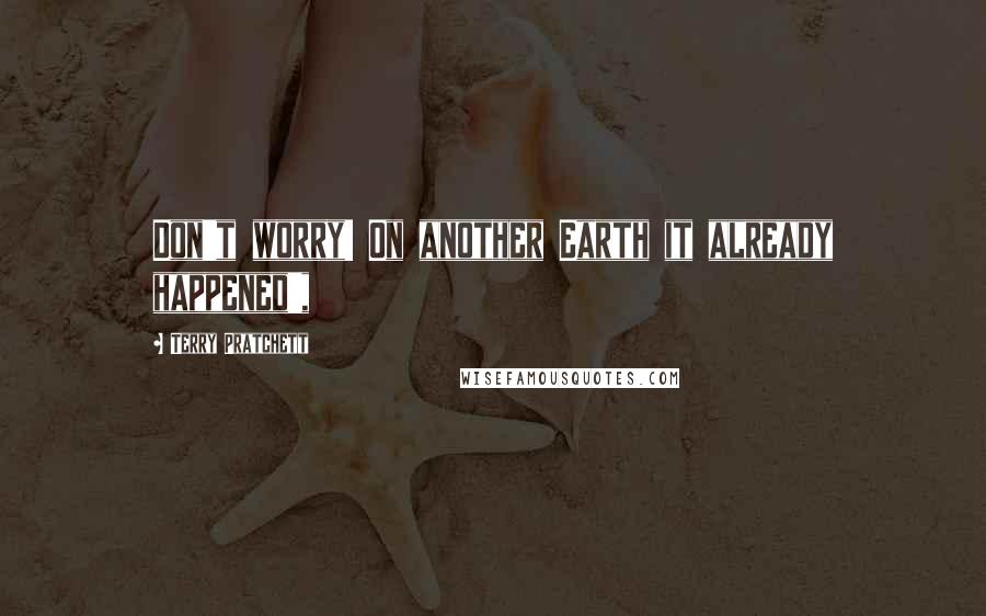Terry Pratchett Quotes: Don't worry! On another Earth it already happened',