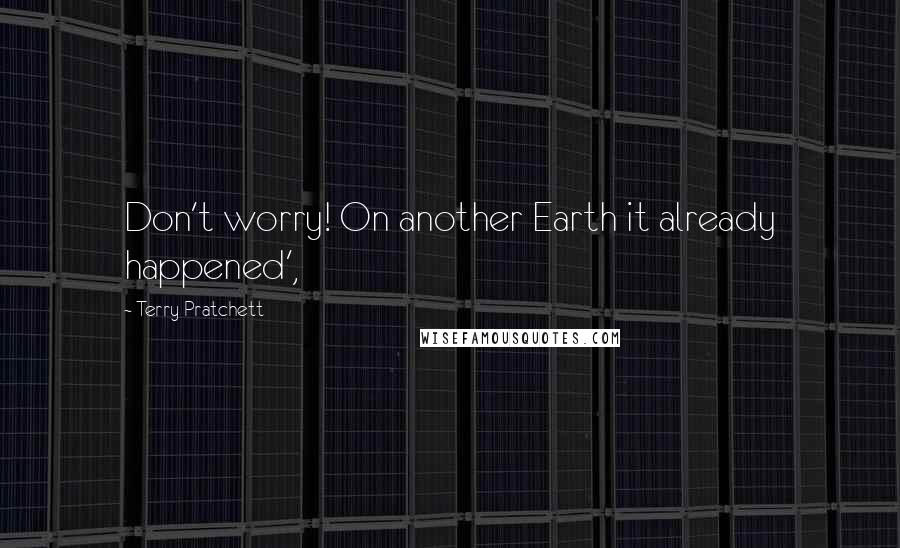 Terry Pratchett Quotes: Don't worry! On another Earth it already happened',