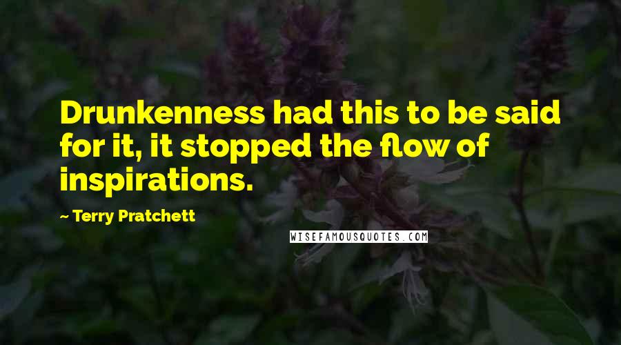 Terry Pratchett Quotes: Drunkenness had this to be said for it, it stopped the flow of inspirations.