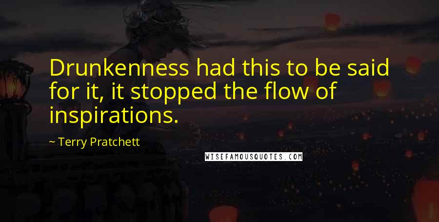 Terry Pratchett Quotes: Drunkenness had this to be said for it, it stopped the flow of inspirations.