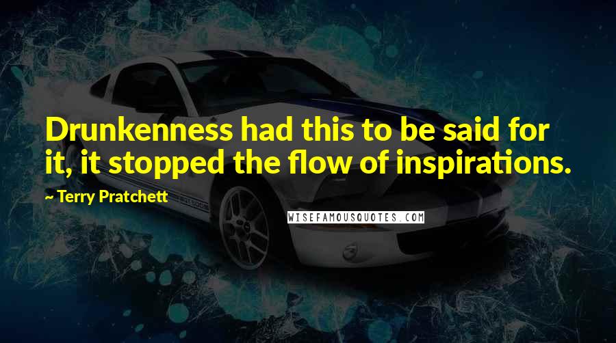 Terry Pratchett Quotes: Drunkenness had this to be said for it, it stopped the flow of inspirations.