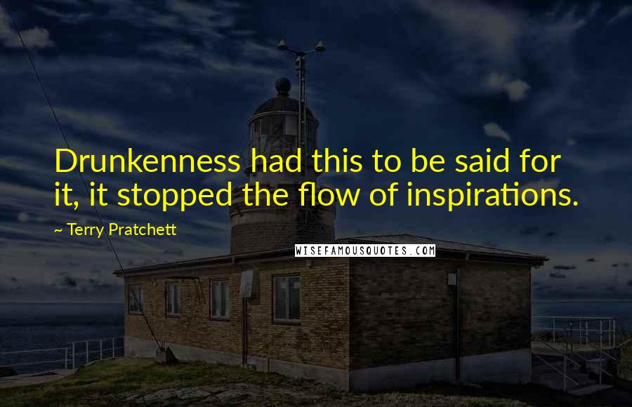 Terry Pratchett Quotes: Drunkenness had this to be said for it, it stopped the flow of inspirations.