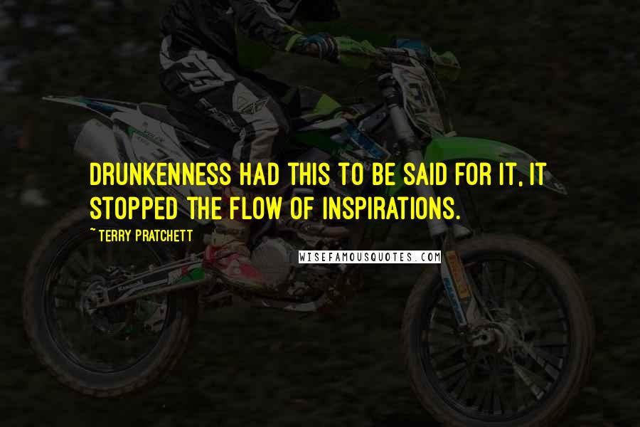 Terry Pratchett Quotes: Drunkenness had this to be said for it, it stopped the flow of inspirations.