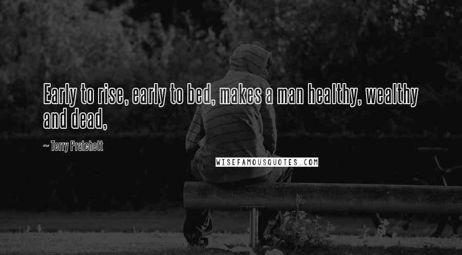 Terry Pratchett Quotes: Early to rise, early to bed, makes a man healthy, wealthy and dead,
