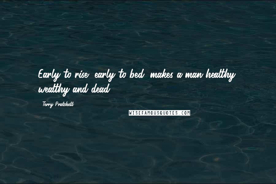 Terry Pratchett Quotes: Early to rise, early to bed, makes a man healthy, wealthy and dead,