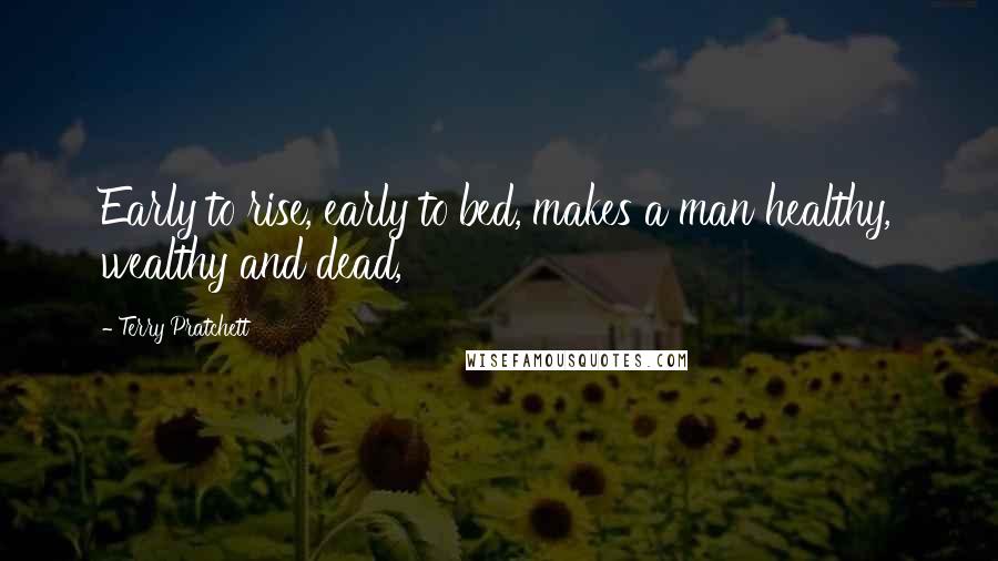 Terry Pratchett Quotes: Early to rise, early to bed, makes a man healthy, wealthy and dead,