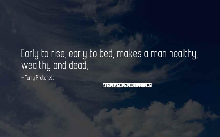 Terry Pratchett Quotes: Early to rise, early to bed, makes a man healthy, wealthy and dead,