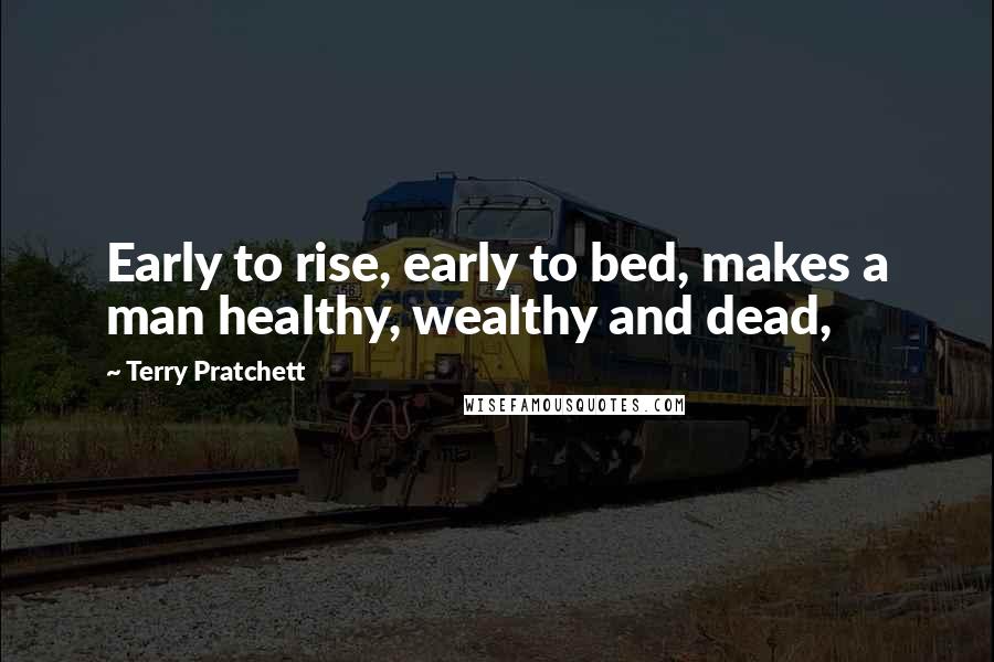 Terry Pratchett Quotes: Early to rise, early to bed, makes a man healthy, wealthy and dead,