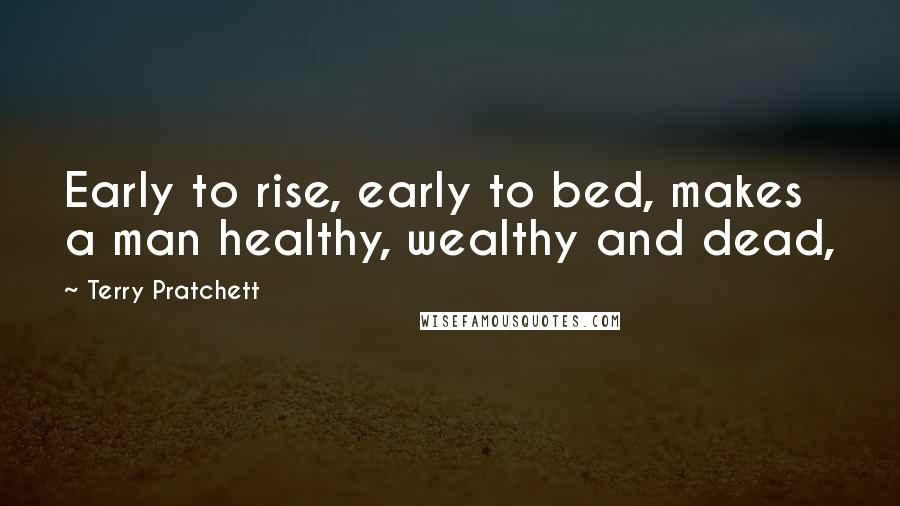 Terry Pratchett Quotes: Early to rise, early to bed, makes a man healthy, wealthy and dead,