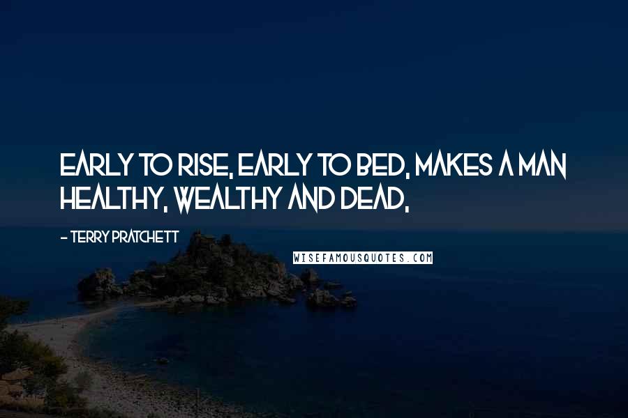 Terry Pratchett Quotes: Early to rise, early to bed, makes a man healthy, wealthy and dead,