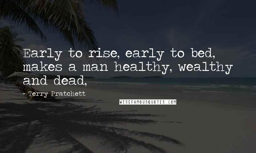 Terry Pratchett Quotes: Early to rise, early to bed, makes a man healthy, wealthy and dead,