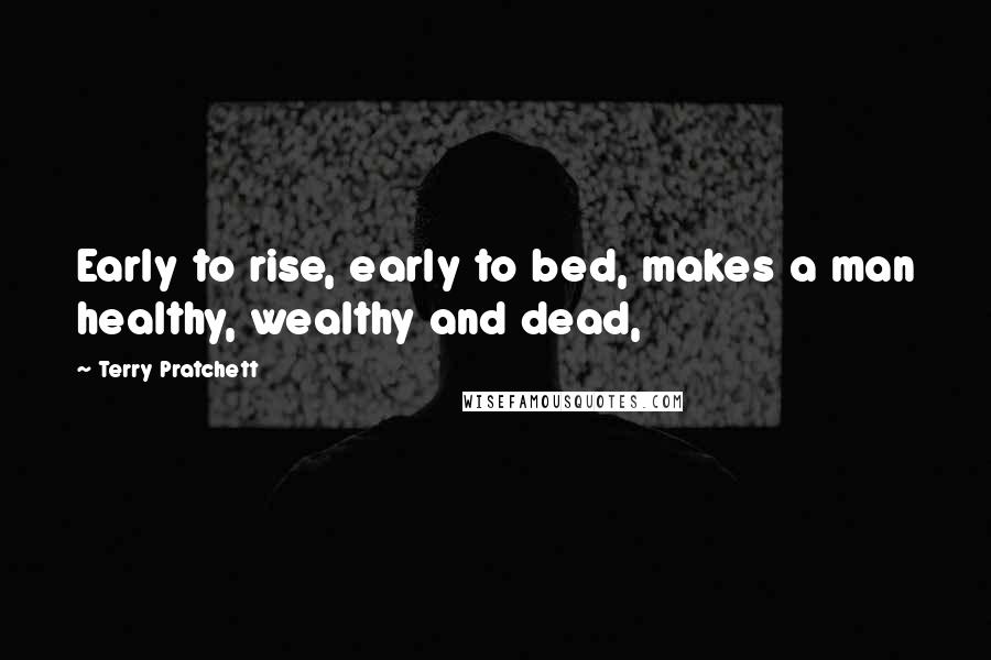 Terry Pratchett Quotes: Early to rise, early to bed, makes a man healthy, wealthy and dead,