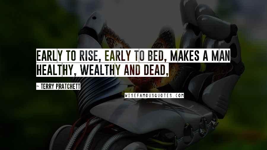 Terry Pratchett Quotes: Early to rise, early to bed, makes a man healthy, wealthy and dead,